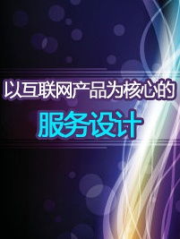 以互聯(lián)網產品為核心的服務設計 優(yōu)化互聯(lián)網信息服務的用戶體驗